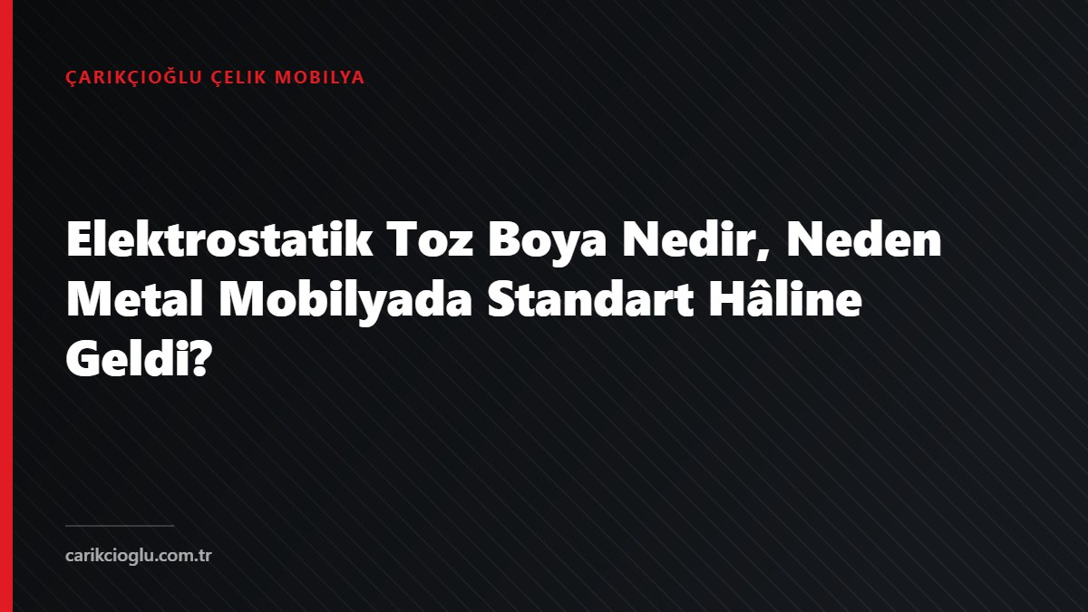Elektrostatik Toz Boya Nedir, Neden Metal Mobilyada Standart Hâline Geldi?